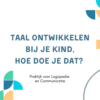 Taal ontwikkelen bij je kind, hoe doe je dat?